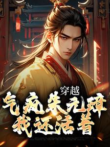 江风朱元璋是哪本书的主角？穿越：气疯朱元璋，我还活着免费读