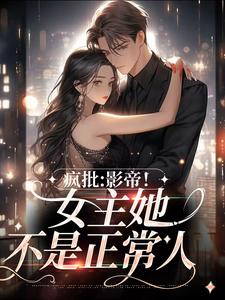 小说《疯批：影帝！女主她不是正常人》章节阅读