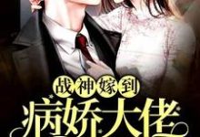 《战神嫁到:病娇大佬又在装柔弱》全集免费在线阅读(阮棠夏漠祁白景肆)-干果文学