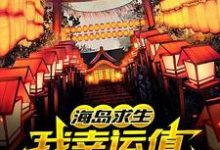 海岛求生:我幸运值超man的!小说的所有章节都能在哪里免费读到?-干果文学