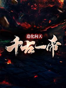 造化问天，千古一帝小说的最新章节在哪里更新？免费追踪阅读