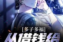 多子多福,从借钱给邻居开始小说,多子多福,从借钱给邻居开始在线阅读-干果文学