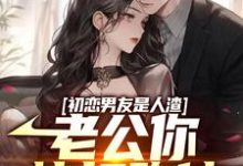 免费看初恋男友是人渣,老公你快打跑他小说的网站有哪些?-干果文学