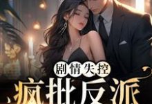 完结版《剧情失控!疯批反派被撩红脸》章节阅读-干果文学