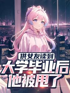 主角秦昊小说完结版在线阅读，供女友读到大学毕业后，他被甩了免费看