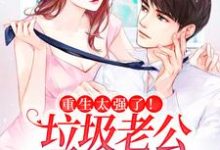 小说《重生太强了!垃圾老公变宠妻狂魔》章节免费阅读-干果文学