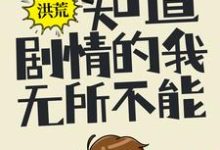 洪荒:知道剧情的我,无所不能免费阅读,洪荒:知道剧情的我,无所不能章节目录-干果文学