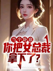《当个卧底，你把女总裁拿下了？》小说章节在线试读，《当个卧底，你把女总裁拿下了？》最新章节目录