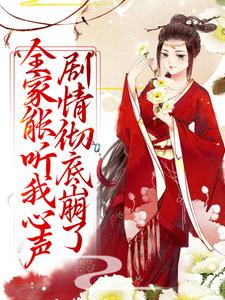求全家能听我心声，剧情彻底崩了小说免费资源