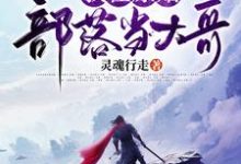 在线寻找我在原始部落当大哥小说的无删减版本-干果文学