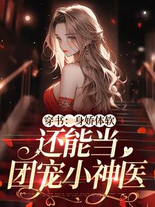 已完结小说《穿书：身娇体软，还能当团宠小神医》章节在线阅读
