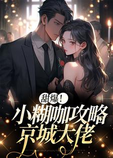 甜爆！小糊咖攻略京城大佬小说最新章节在哪里可以读到？