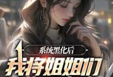 林声许映夏小说在线章节免费阅读(系统黑化后,我将姐姐们送进地狱无弹窗无删减)-干果文学