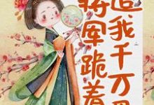 小说《身体互换后,将军跪着追我千万里》在线章节阅读-干果文学