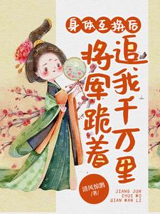 小说《身体互换后，将军跪着追我千万里》在线章节阅读