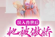 误入兽世后,她被傲娇蛇夫缠着宠小说的免费电子版在哪里可以下载或阅读?-干果文学