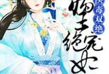 完整版的医毒双绝:病王绝宠妃小说在哪里可以免费读到?-干果文学