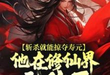 斩杀就能掠夺寿元,他在修仙界无敌了这本小说怎么样?免费在线阅读试试-干果文学