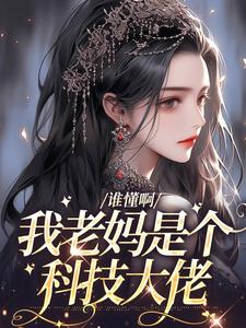 小说《谁懂啊，我老妈是个科技大佬》在线章节阅读