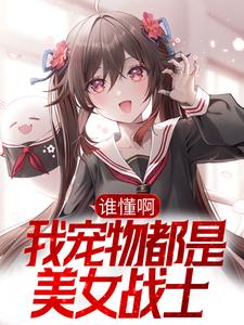 《谁懂啊，我宠物都是美女战士》全集免费在线阅读（许秋）