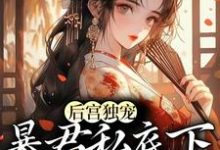 后宫独宠:暴君私底下是小奶狗小说,后宫独宠:暴君私底下是小奶狗免费阅读-干果文学