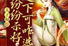 太子权臣都纷纷示好,这下可咋选?免费阅读,太子权臣都纷纷示好,这下可咋选?章节目录-干果文学