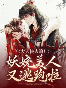 大人快去追！妖娆美人又逃跑啦小说免费资源，大人快去追！妖娆美人又逃跑啦在线阅读