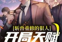 斩兽重修的狠人,开局天赋值拉满小说最新章节在哪里可以读到?-干果文学