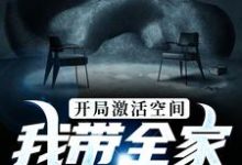开局激活空间,我带全家横行末世小说的免费电子版在哪里可以下载或阅读?-干果文学