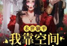 免费看末世躺平:我靠空间养活家人小说的网站有哪些?-干果文学