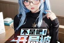 小说《不是吧!开局被美少女倒贴》在线章节阅读-干果文学