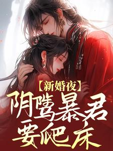 主人公云姒谢琰小说新婚夜，阴骘暴君要爬床在线章节阅读