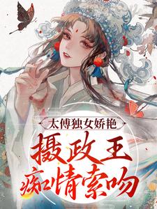 主人公凌姝姝楚九卿小说太傅独女娇艳，摄政王痴情索吻在线章节阅读