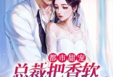 都市甜宠:总裁把香软小娇妻宠上天这本小说怎么样?免费在线阅读试试-干果文学
