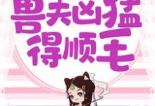 小说《兽世独宠:兽夫凶猛,得顺毛》在线章节阅读-干果文学