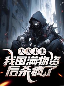 天灾末世，我囤满物资后杀疯了免费阅读，天灾末世，我囤满物资后杀疯了章节在线阅读