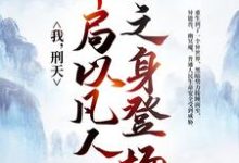 我,刑天,开局以凡人之身登场小说的无弹窗阅读体验,寻找免费阅读网站-干果文学