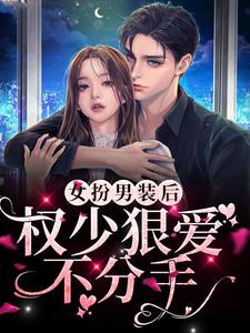 《女扮男装后，权少狠爱不分手》全集免费在线阅读（顾明烟厉云铮）