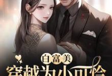 《白富美穿越为小可怜,拿捏冷面军官》小说章节在线试读,《白富美穿越为小可怜,拿捏冷面军官》最新章节目录-干果文学