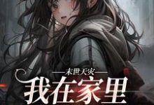 林念林括为主角的小说好看吗?免费读末世天灾,我在家里建了避难所-干果文学
