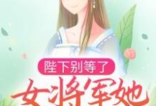 已完结小说《陛下别等了,女将军她拒绝入宫》章节在线阅读-干果文学