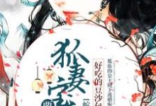 蛇尊甜宠:狐妻宝宝要下蛋小说,蛇尊甜宠:狐妻宝宝要下蛋苻篱秦艽白原苏琴兰-干果文学