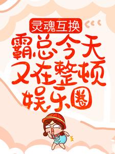 灵魂互换：霸总今天又在整顿娱乐圈免费阅读，灵魂互换：霸总今天又在整顿娱乐圈钟阮星宋谨行