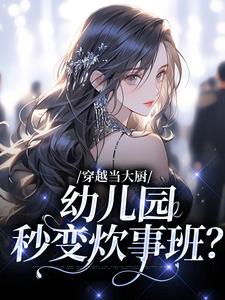 穿越当大厨，幼儿园秒变炊事班？小说的免费阅读版本在哪里可以找到？