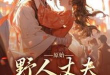 原始:野人丈夫放肆宠小说免费资源,原始:野人丈夫放肆宠在线阅读-干果文学