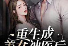 重生成美女神医后,被禁欲男缠上了这本小说在哪里可以看?哪里有免费试读章节?-干果文学