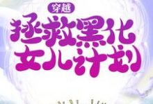穿越:拯救黑化女儿计划最新章节,穿越:拯救黑化女儿计划免费阅读-干果文学