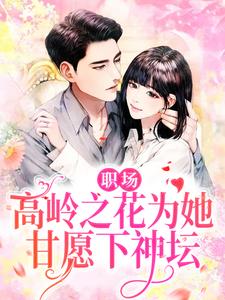 职场：高岭之花为她甘愿下神坛小说最新章节在哪里可以读到？