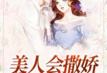 哪里能找到美人会撒娇,金主魂在飘小说的全部章节?-干果文学