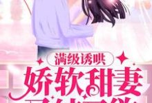 满级诱哄:娇软甜妻又纯又欲小说,满级诱哄:娇软甜妻又纯又欲最新章节-干果文学